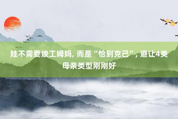 娃不需要竣工姆妈, 而是“恰到克己”, 避让4类母亲类型刚刚好