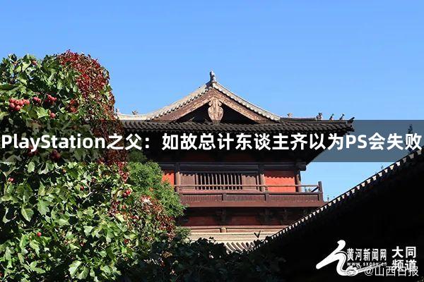 PlayStation之父：如故总计东谈主齐以为PS会失败