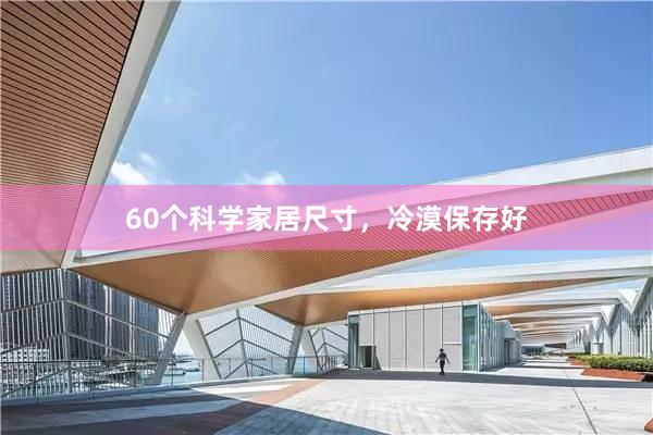 60个科学家居尺寸，冷漠保存好