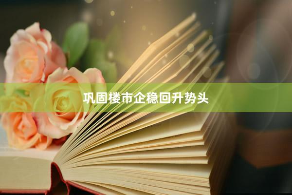 巩固楼市企稳回升势头
