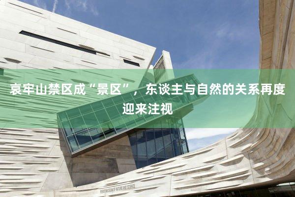 哀牢山禁区成“景区”，东谈主与自然的关系再度迎来注视