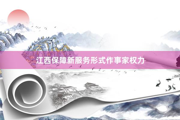 江西保障新服务形式作事家权力