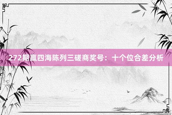 272期赢四海陈列三磋商奖号：十个位合差分析