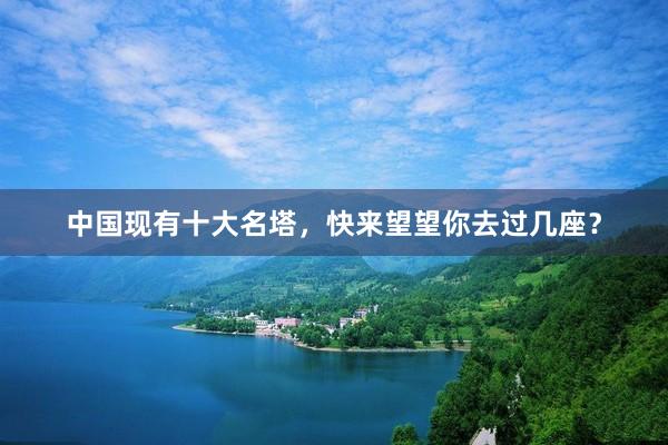中国现有十大名塔，快来望望你去过几座？