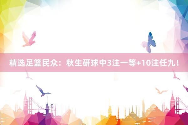 精选足篮民众：秋生研球中3注一等+10注任九！