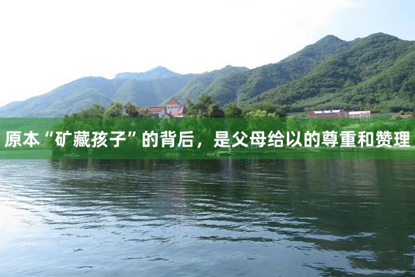 原本“矿藏孩子”的背后，是父母给以的尊重和赞理