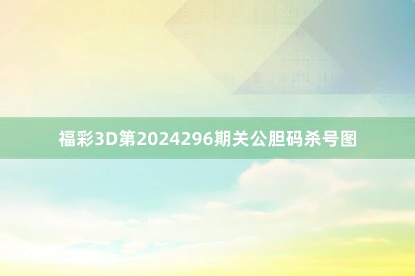 福彩3D第2024296期关公胆码杀号图