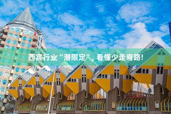 西宾行业“潜限定”, 看懂少走弯路!