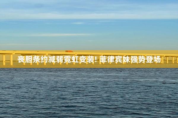 丧胆条约减弱霓虹变装! 菲律宾妹强势登场