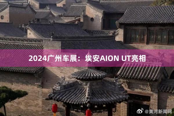 2024广州车展：埃安AION UT亮相