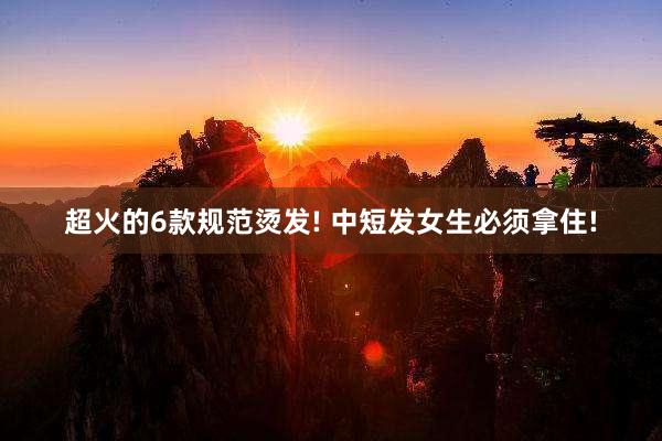 超火的6款规范烫发! 中短发女生必须拿住!