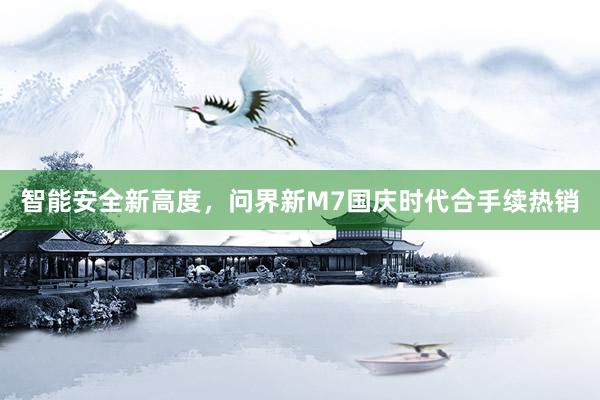 智能安全新高度，问界新M7国庆时代合手续热销