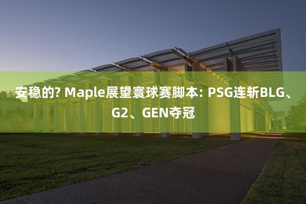 安稳的? Maple展望寰球赛脚本: PSG连斩BLG、G2、GEN夺冠
