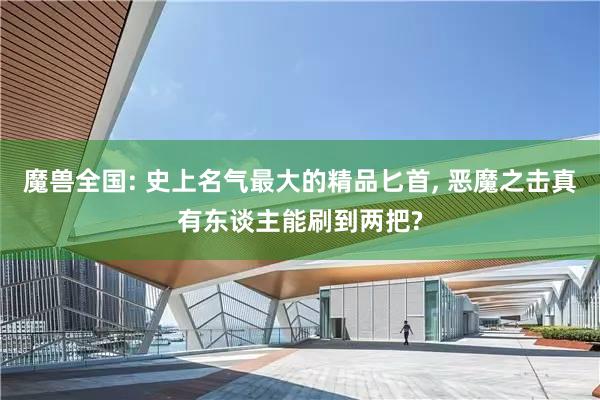 魔兽全国: 史上名气最大的精品匕首, 恶魔之击真有东谈主能刷到两把?