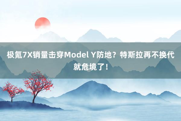 极氪7X销量击穿Model Y防地？特斯拉再不换代就危境了！