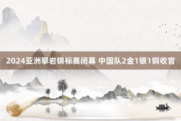 2024亚洲攀岩锦标赛闭幕 中国队2金1银1铜收官