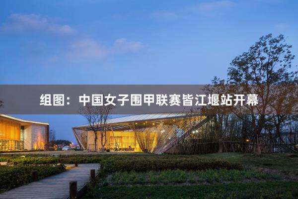 组图：中国女子围甲联赛皆江堰站开幕