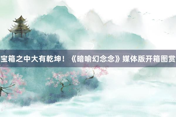 宝箱之中大有乾坤！《暗喻幻念念》媒体版开箱图赏