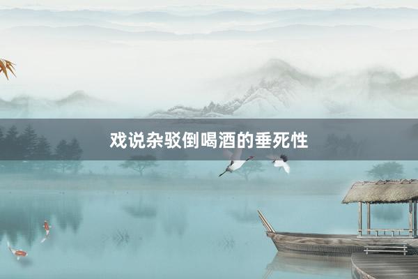 戏说杂驳倒喝酒的垂死性