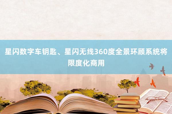 星闪数字车钥匙、星闪无线360度全景环顾系统将限度化商用